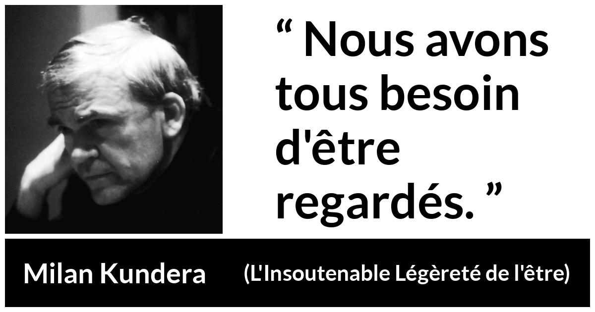 Citation de Milan Kundera sur autrui tirée de L'Insoutenable Légèreté de l'être - Nous avons tous besoin d'être regardés.