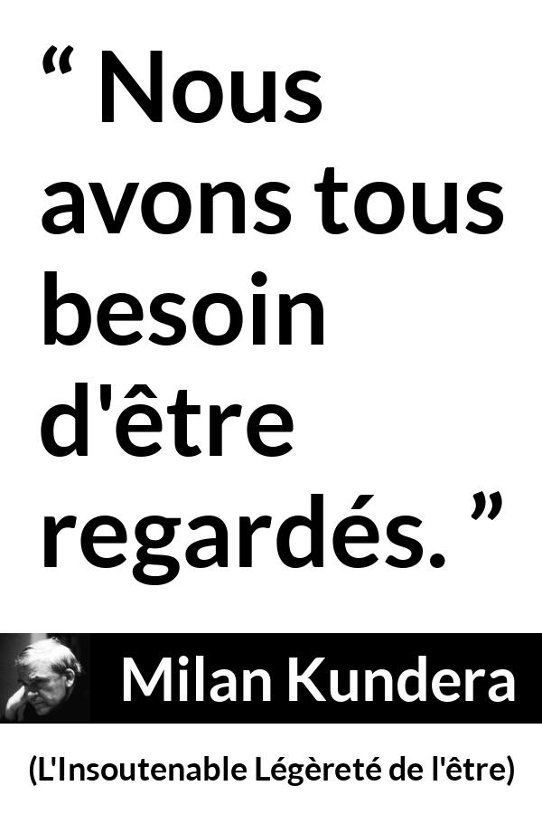 Citation de Milan Kundera sur autrui tirée de L'Insoutenable Légèreté de l'être - Nous avons tous besoin d'être regardés.