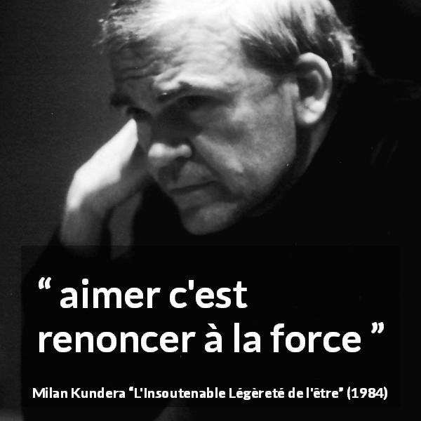 Citation de Milan Kundera sur la force tirée de L'Insoutenable Légèreté de l'être - aimer c'est renoncer à la force