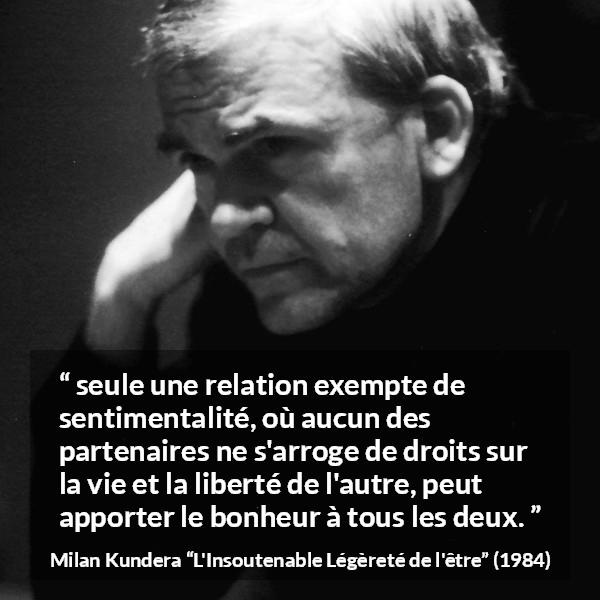 Citation de Milan Kundera sur la liberté tirée de L'Insoutenable Légèreté de l'être - seule une relation exempte de sentimentalité, où aucun des partenaires ne s'arroge de droits sur la vie et la liberté de l'autre, peut apporter le bonheur à tous les deux.