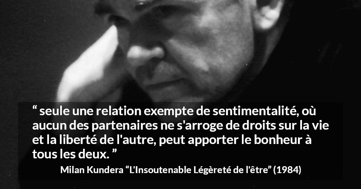 Citation de Milan Kundera sur la liberté tirée de L'Insoutenable Légèreté de l'être - seule une relation exempte de sentimentalité, où aucun des partenaires ne s'arroge de droits sur la vie et la liberté de l'autre, peut apporter le bonheur à tous les deux.