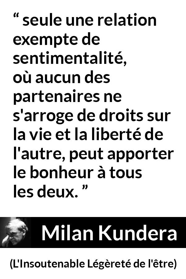 Citation de Milan Kundera sur la liberté tirée de L'Insoutenable Légèreté de l'être - seule une relation exempte de sentimentalité, où aucun des partenaires ne s'arroge de droits sur la vie et la liberté de l'autre, peut apporter le bonheur à tous les deux.