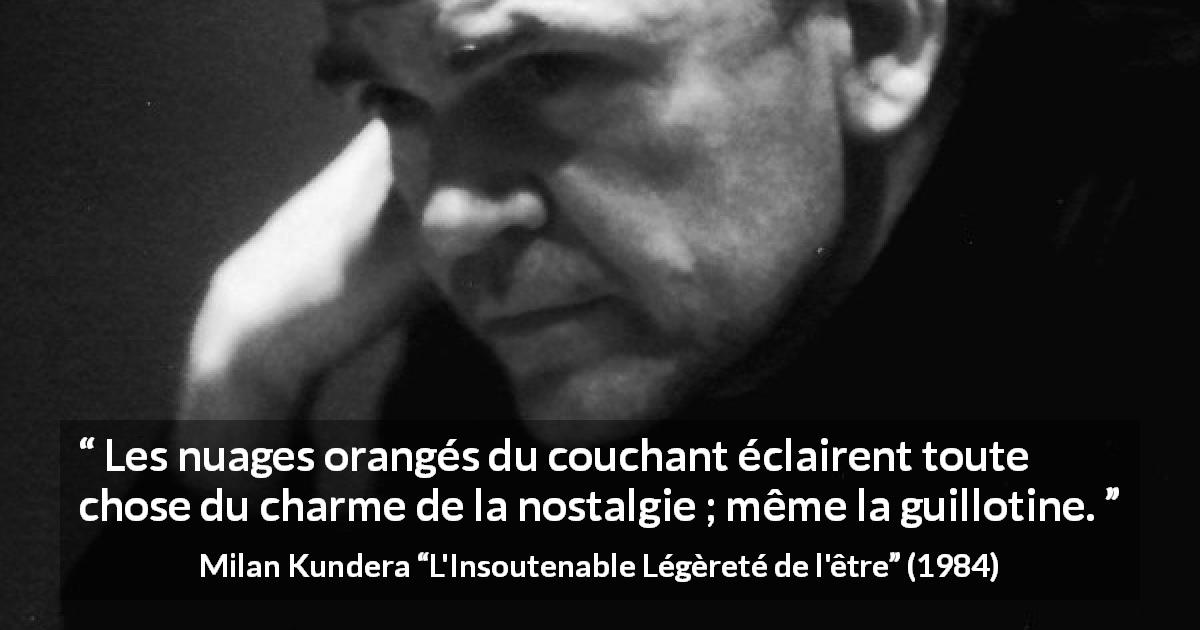 Citation de Milan Kundera sur la nostalgie tirée de L'Insoutenable Légèreté de l'être - Les nuages orangés du couchant éclairent toute chose du charme de la nostalgie ; même la guillotine.