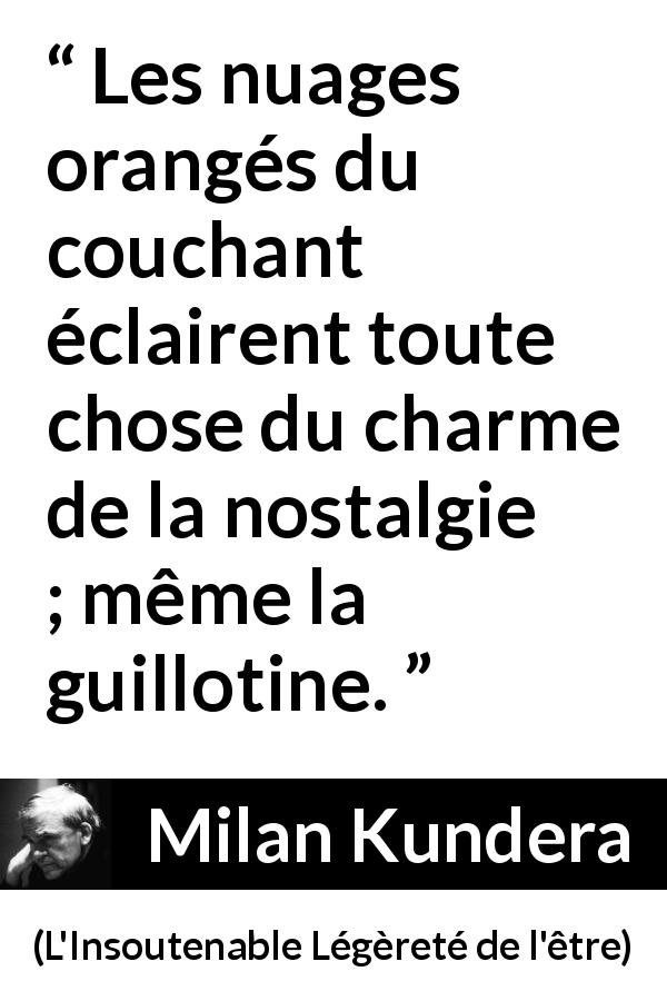 Citation de Milan Kundera sur la nostalgie tirée de L'Insoutenable Légèreté de l'être - Les nuages orangés du couchant éclairent toute chose du charme de la nostalgie ; même la guillotine.