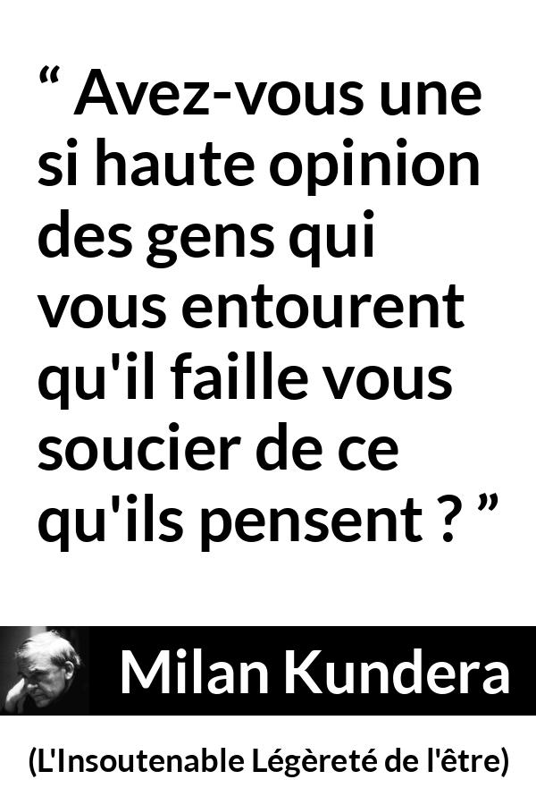 Citation de Milan Kundera sur l'opinion tirée de L'Insoutenable Légèreté de l'être - Avez-vous une si haute opinion des gens qui vous entourent qu'il faille vous soucier de ce qu'ils pensent ?