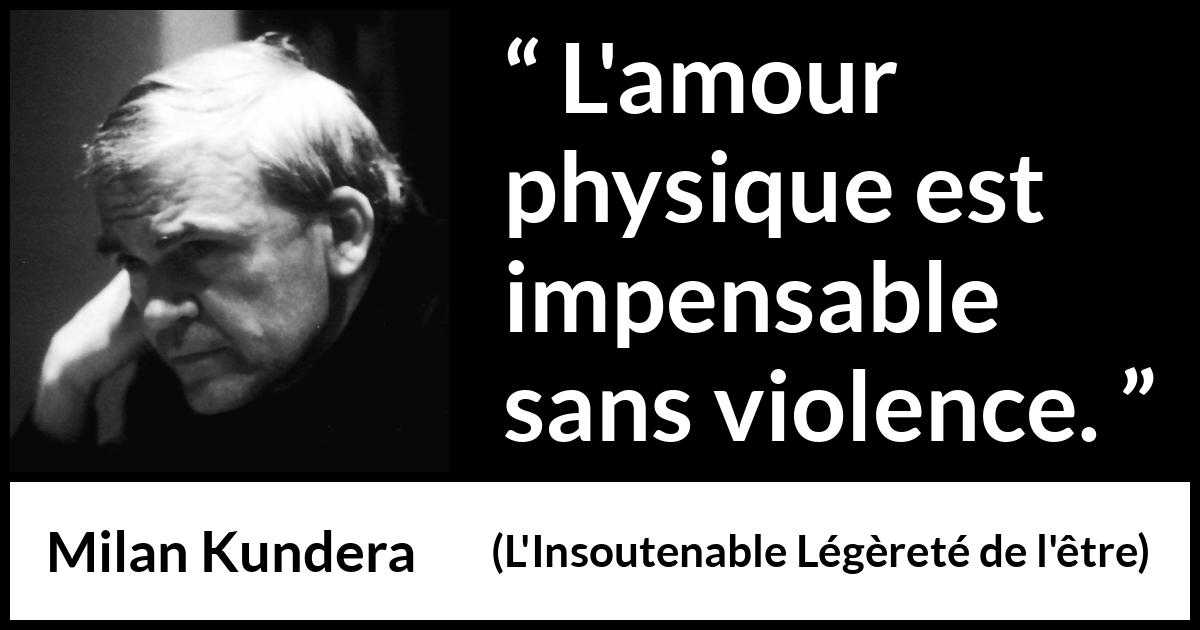 Citation de Milan Kundera sur la violence tirée de L'Insoutenable Légèreté de l'être - L'amour physique est impensable sans violence.