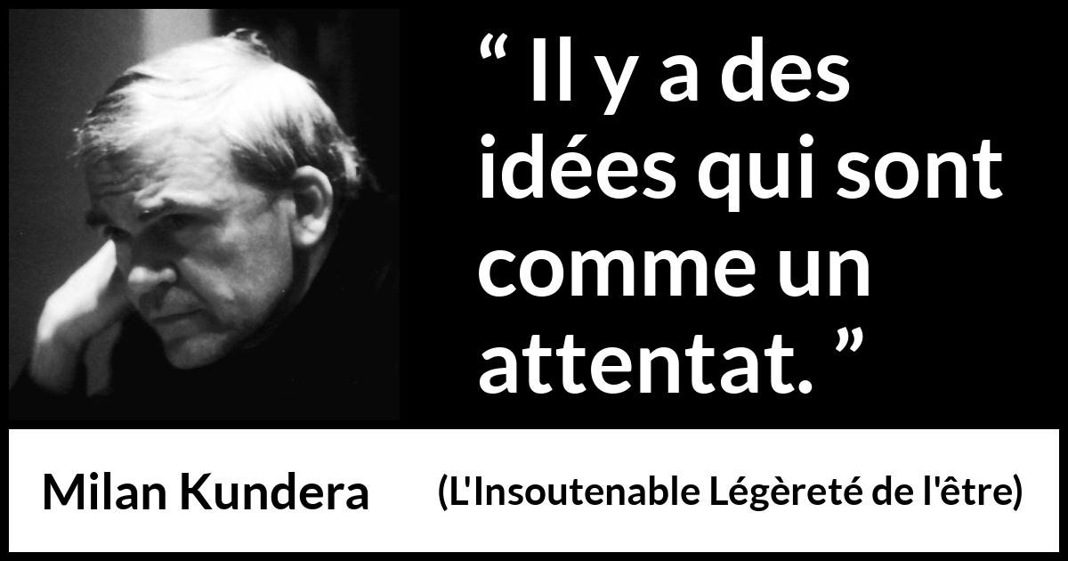 Citation de Milan Kundera sur la violence tirée de L'Insoutenable Légèreté de l'être - Il y a des idées qui sont comme un attentat.