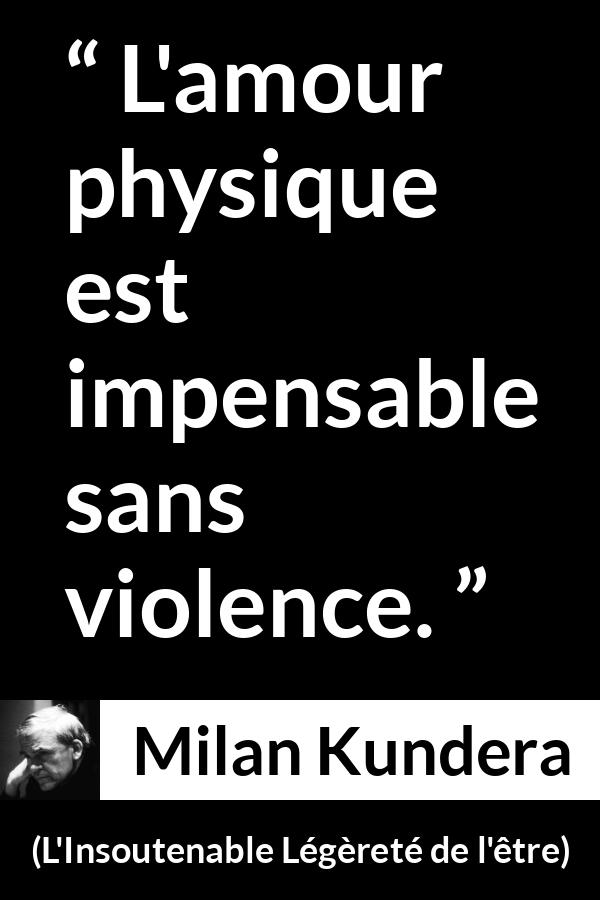 Citation de Milan Kundera sur la violence tirée de L'Insoutenable Légèreté de l'être - L'amour physique est impensable sans violence.