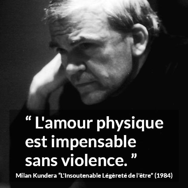Citation de Milan Kundera sur la violence tirée de L'Insoutenable Légèreté de l'être - L'amour physique est impensable sans violence.