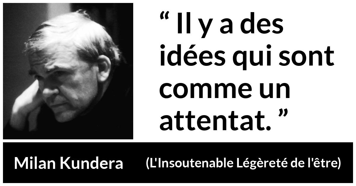 Citation de Milan Kundera sur la violence tirée de L'Insoutenable Légèreté de l'être - Il y a des idées qui sont comme un attentat.