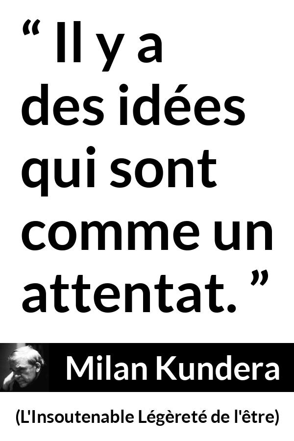 Citation de Milan Kundera sur la violence tirée de L'Insoutenable Légèreté de l'être - Il y a des idées qui sont comme un attentat.