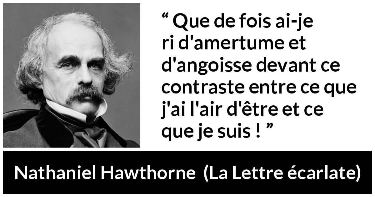 Citation de Nathaniel Hawthorne sur l'apparence tirée de La Lettre écarlate - Que de fois ai-je ri d'amertume et d'angoisse devant ce contraste entre ce que j'ai l'air d'être et ce que je suis !