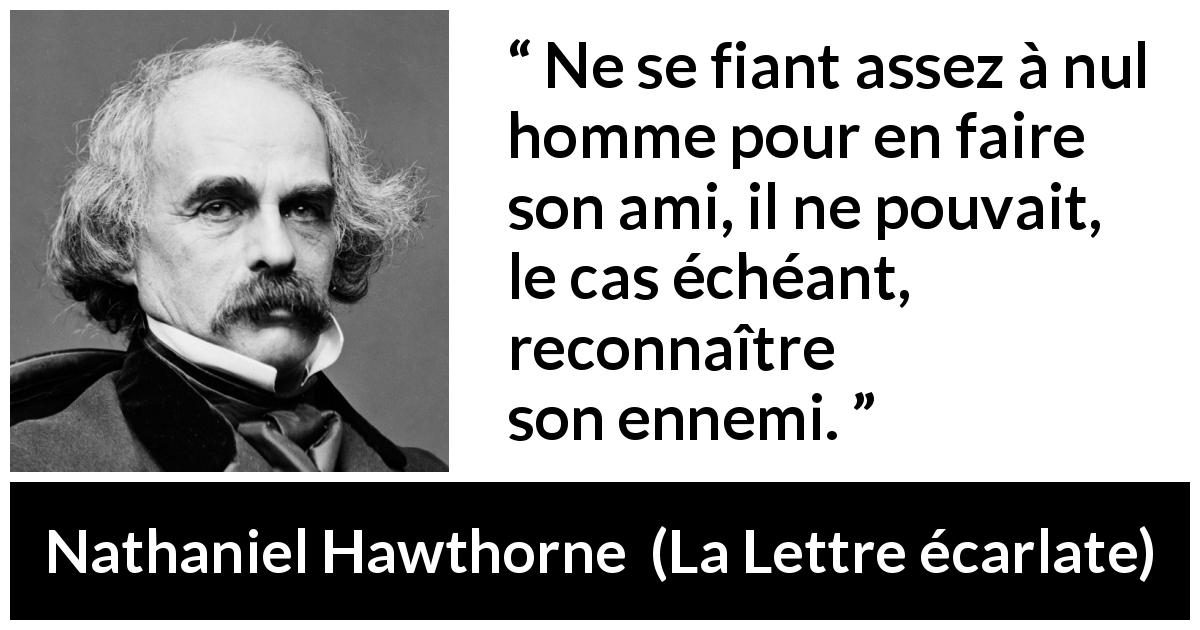 Citation de Nathaniel Hawthorne sur la confiance tirée de La Lettre écarlate - Ne se fiant assez à nul homme pour en faire son ami, il ne pouvait, le cas échéant, reconnaître son ennemi.