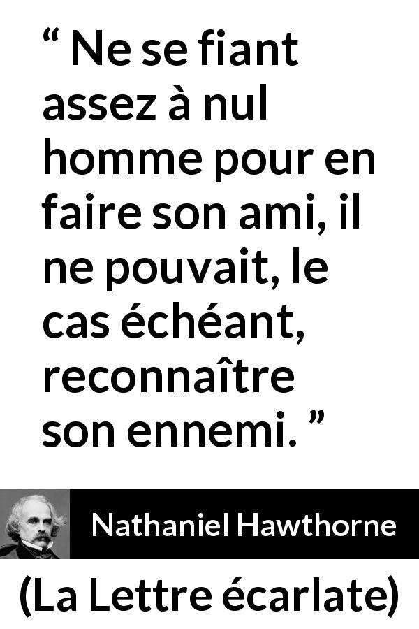 Citation de Nathaniel Hawthorne sur la confiance tirée de La Lettre écarlate - Ne se fiant assez à nul homme pour en faire son ami, il ne pouvait, le cas échéant, reconnaître son ennemi.
