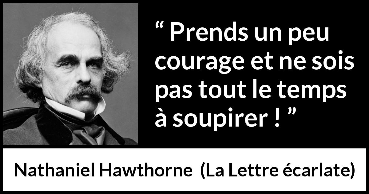 Citation de Nathaniel Hawthorne sur le courage tirée de La Lettre écarlate - Prends un peu courage et ne sois pas tout le temps à soupirer !