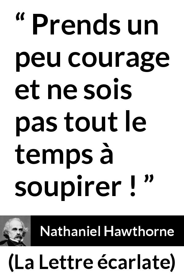 Citation de Nathaniel Hawthorne sur le courage tirée de La Lettre écarlate - Prends un peu courage et ne sois pas tout le temps à soupirer !