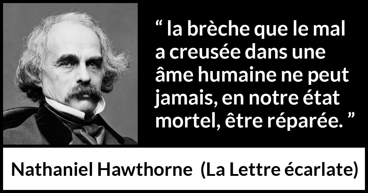 Citation de Nathaniel Hawthorne sur le mal tirée de La Lettre écarlate - la brèche que le mal a creusée dans une âme humaine ne peut jamais, en notre état mortel, être réparée.