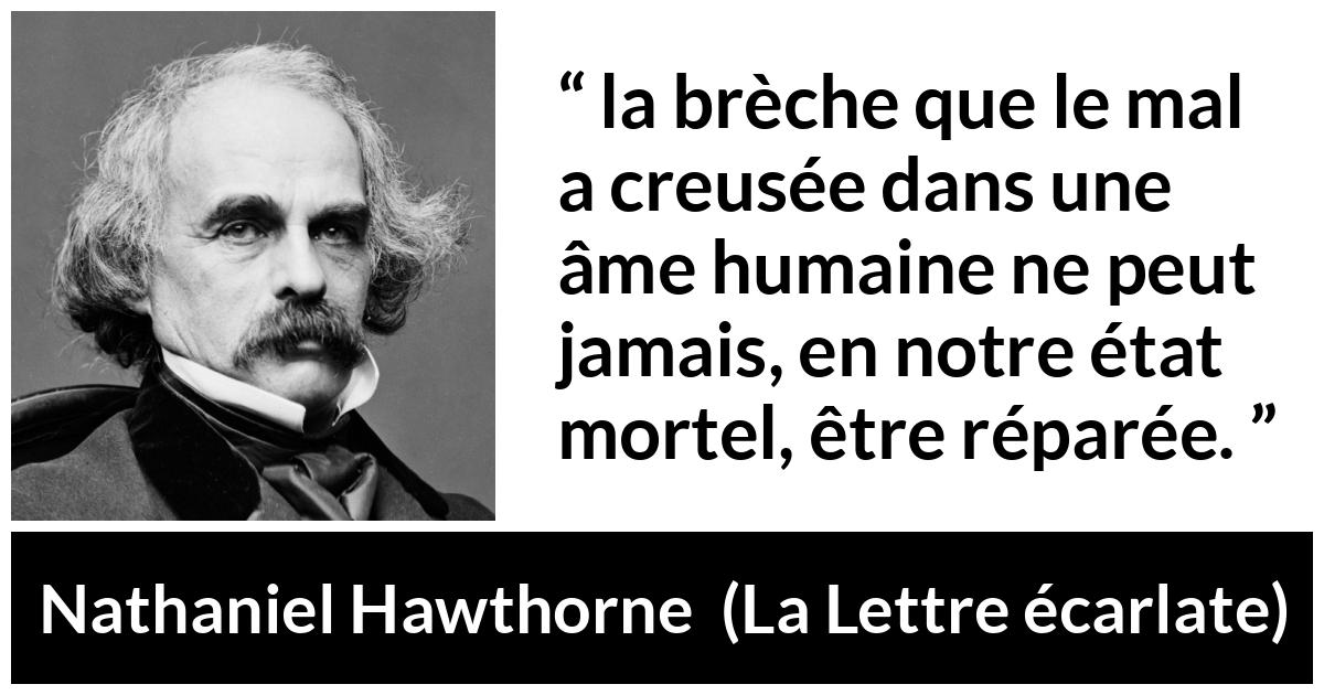 Citation de Nathaniel Hawthorne sur le mal tirée de La Lettre écarlate - la brèche que le mal a creusée dans une âme humaine ne peut jamais, en notre état mortel, être réparée.