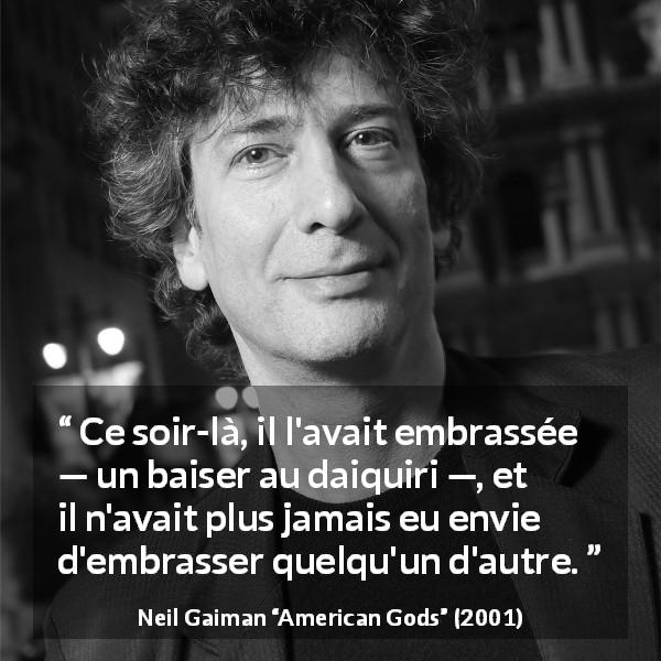 Citation de Neil Gaiman sur l'amour tirée d'American Gods - Ce soir-là, il l'avait embrassée — un baiser au daiquiri —, et il n'avait plus jamais eu envie d'embrasser quelqu'un d'autre.