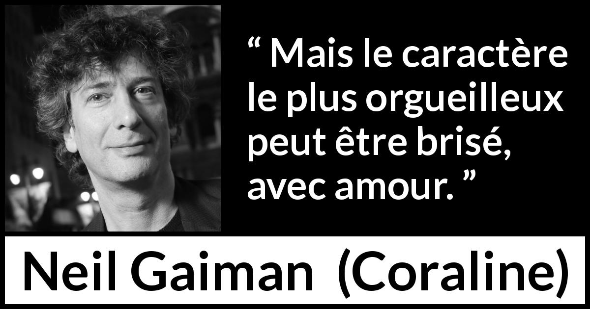 Citation de Neil Gaiman sur l'amour tirée de Coraline - Mais le caractère le plus orgueilleux peut être brisé, avec amour.