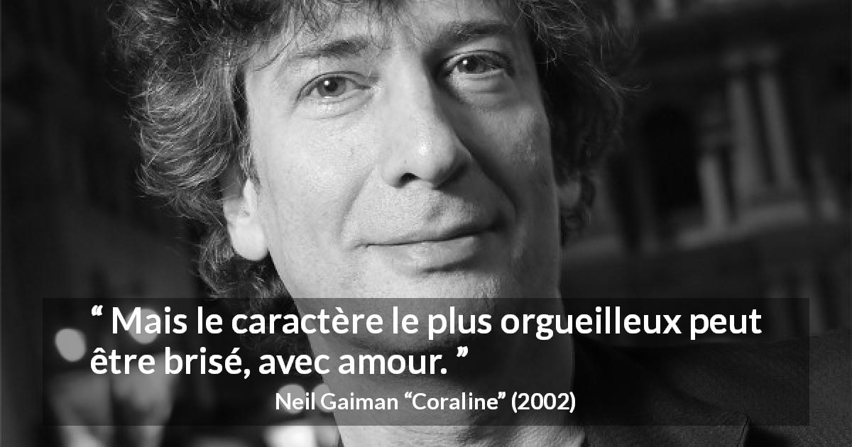 Citation de Neil Gaiman sur l'amour tirée de Coraline - Mais le caractère le plus orgueilleux peut être brisé, avec amour.