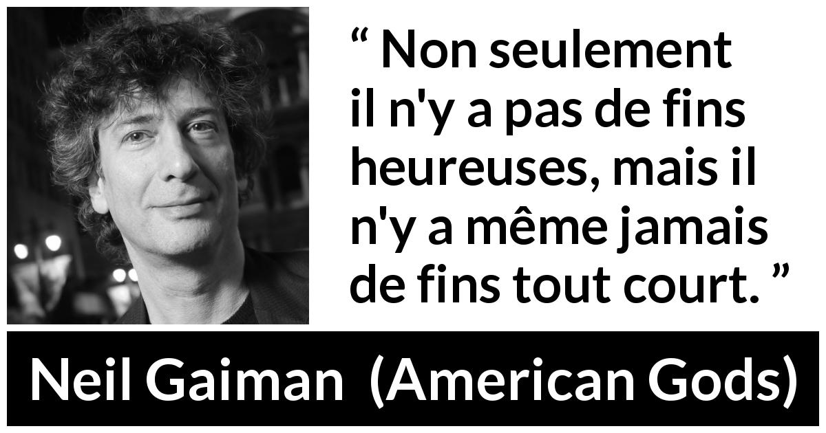 Citation de Neil Gaiman sur le bonheur tirée d'American Gods - Non seulement il n'y a pas de fins heureuses, mais il n'y a même jamais de fins tout court.