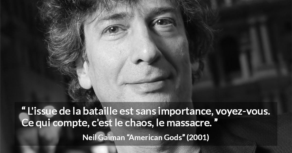 Citation de Neil Gaiman sur le chaos tirée d'American Gods - L'issue de la bataille est sans importance, voyez-vous. Ce qui compte, c'est le chaos, le massacre.