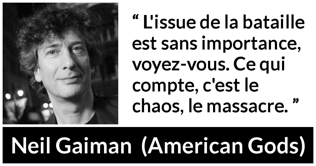 Citation de Neil Gaiman sur le chaos tirée d'American Gods - L'issue de la bataille est sans importance, voyez-vous. Ce qui compte, c'est le chaos, le massacre.