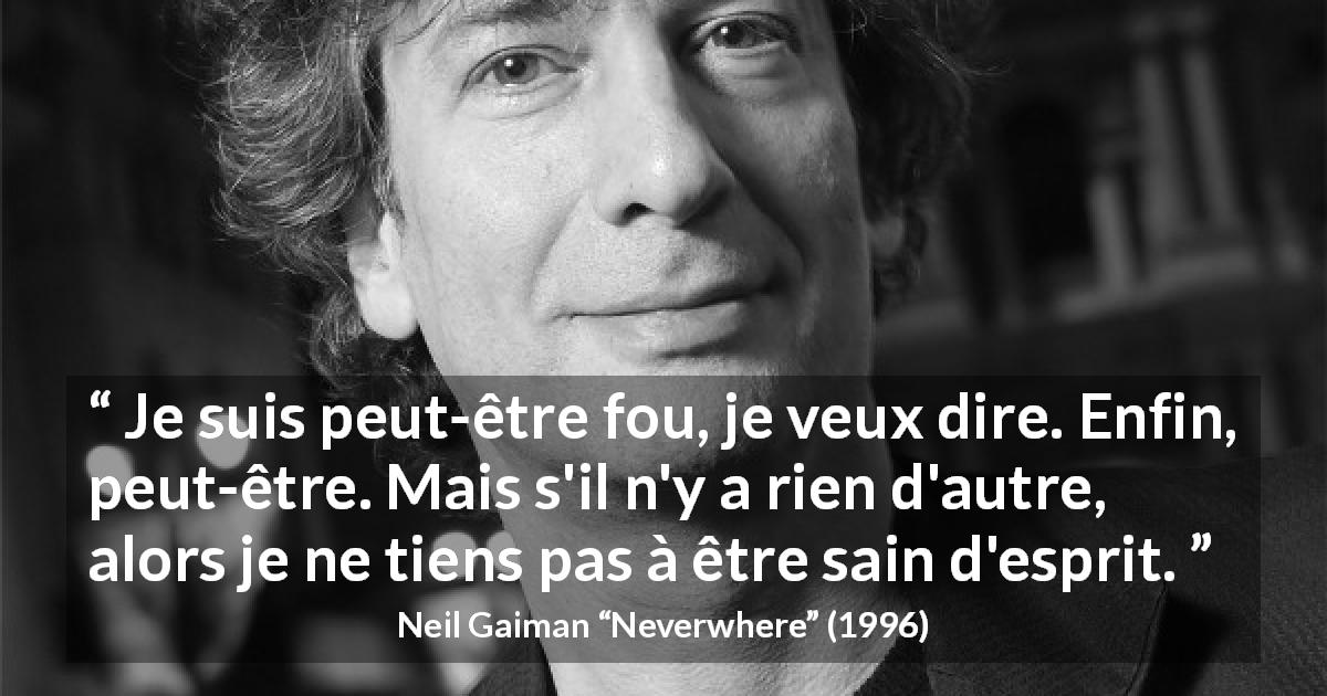 Citation de Neil Gaiman sur la folie tirée de Neverwhere - Je suis peut-être fou, je veux dire. Enfin, peut-être. Mais s'il n'y a rien d'autre, alors je ne tiens pas à être sain d'esprit.