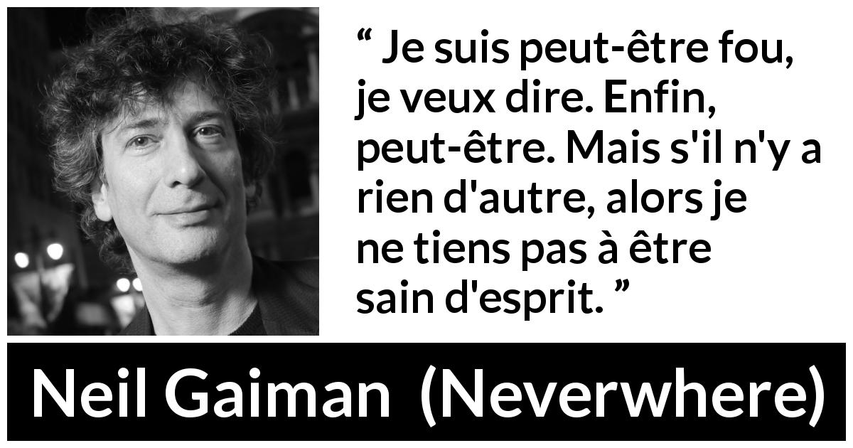 Citation de Neil Gaiman sur la folie tirée de Neverwhere - Je suis peut-être fou, je veux dire. Enfin, peut-être. Mais s'il n'y a rien d'autre, alors je ne tiens pas à être sain d'esprit.