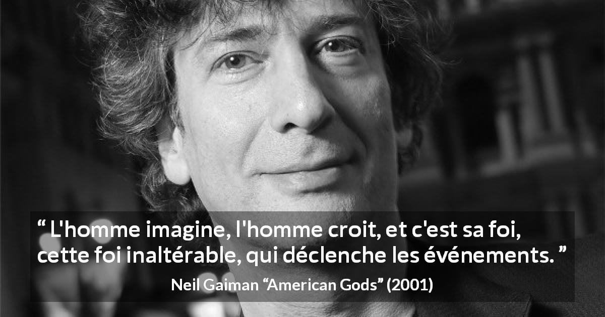 Citation de Neil Gaiman sur l'imagination tirée d'American Gods - L'homme imagine, l'homme croit, et c'est sa foi, cette foi inaltérable, qui déclenche les événements.