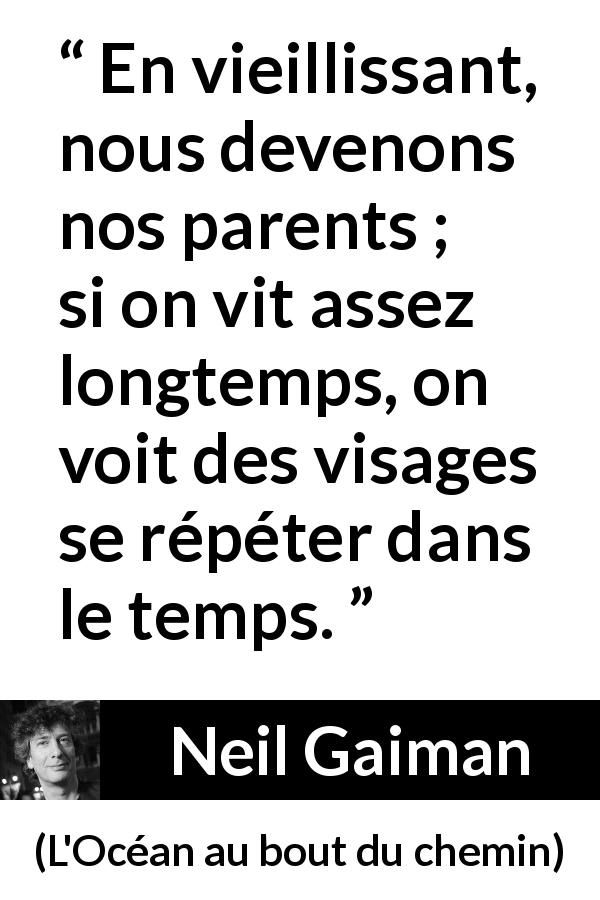 Citation de Neil Gaiman sur les parents tirée de L'Océan au bout du chemin - En vieillissant, nous devenons nos parents ; si on vit assez longtemps, on voit des visages se répéter dans le temps.