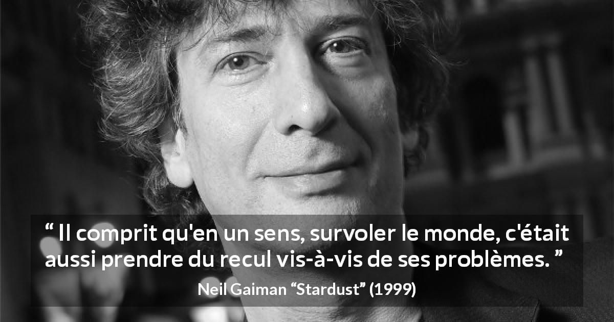 Citation de Neil Gaiman sur le recul tirée de Stardust - Il comprit qu'en un sens, survoler le monde, c'était aussi prendre du recul vis-à-vis de ses problèmes.