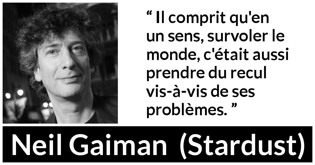 Citation de Neil Gaiman sur le recul tirée de Stardust - Il comprit qu'en un sens, survoler le monde, c'était aussi prendre du recul vis-à-vis de ses problèmes.