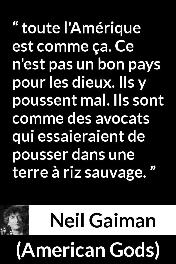 Citation de Neil Gaiman sur la sauvagerie tirée d'American Gods - toute l'Amérique est comme ça. Ce n'est pas un bon pays pour les dieux. Ils y poussent mal. Ils sont comme des avocats qui essaieraient de pousser dans une terre à riz sauvage.