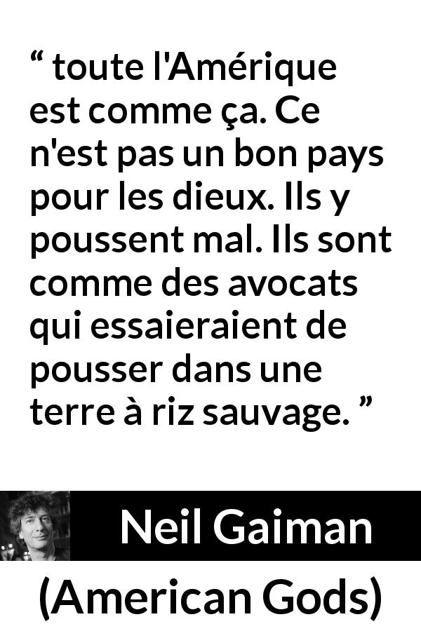 Citation de Neil Gaiman sur la sauvagerie tirée d'American Gods - toute l'Amérique est comme ça. Ce n'est pas un bon pays pour les dieux. Ils y poussent mal. Ils sont comme des avocats qui essaieraient de pousser dans une terre à riz sauvage.