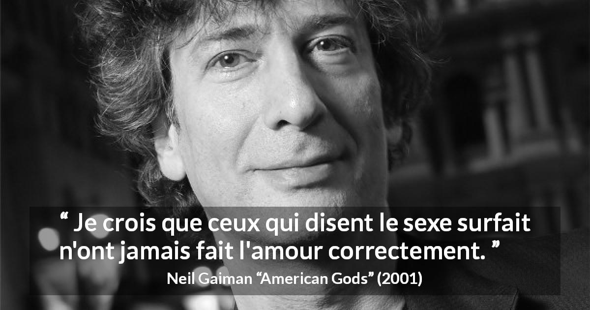 Citation de Neil Gaiman sur le sexe tirée d'American Gods - Je crois que ceux qui disent le sexe surfait n'ont jamais fait l'amour correctement.