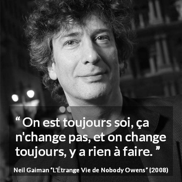 Citation de Neil Gaiman sur soi tirée de L'Étrange Vie de Nobody Owens - On est toujours soi, ça n'change pas, et on change toujours, y a rien à faire.