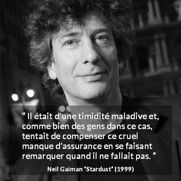 Citation de Neil Gaiman sur la timidité tirée de Stardust - Il était d'une timidité maladive et, comme bien des gens dans ce cas, tentait de compenser ce cruel manque d'assurance en se faisant remarquer quand il ne fallait pas.