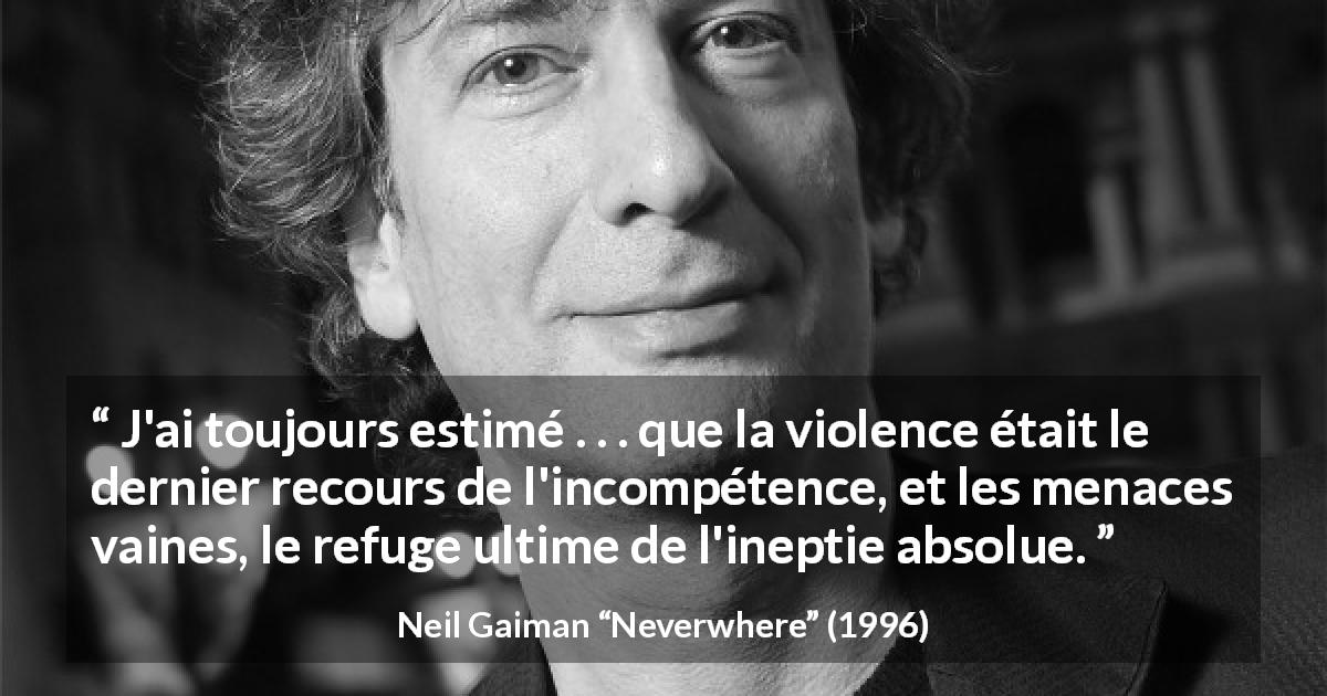 Citation de Neil Gaiman sur la violence tirée de Neverwhere - J'ai toujours estimé . . . que la violence était le dernier recours de l'incompétence, et les menaces vaines, le refuge ultime de l'ineptie absolue.