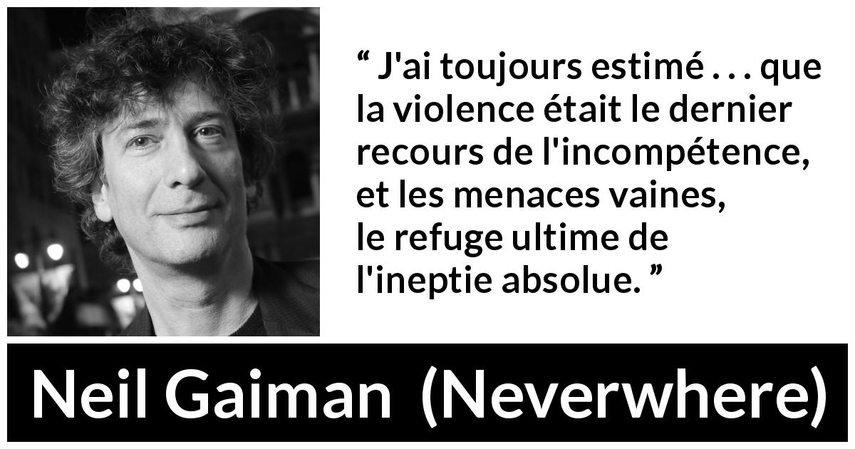 Citation de Neil Gaiman sur la violence tirée de Neverwhere - J'ai toujours estimé . . . que la violence était le dernier recours de l'incompétence, et les menaces vaines, le refuge ultime de l'ineptie absolue.