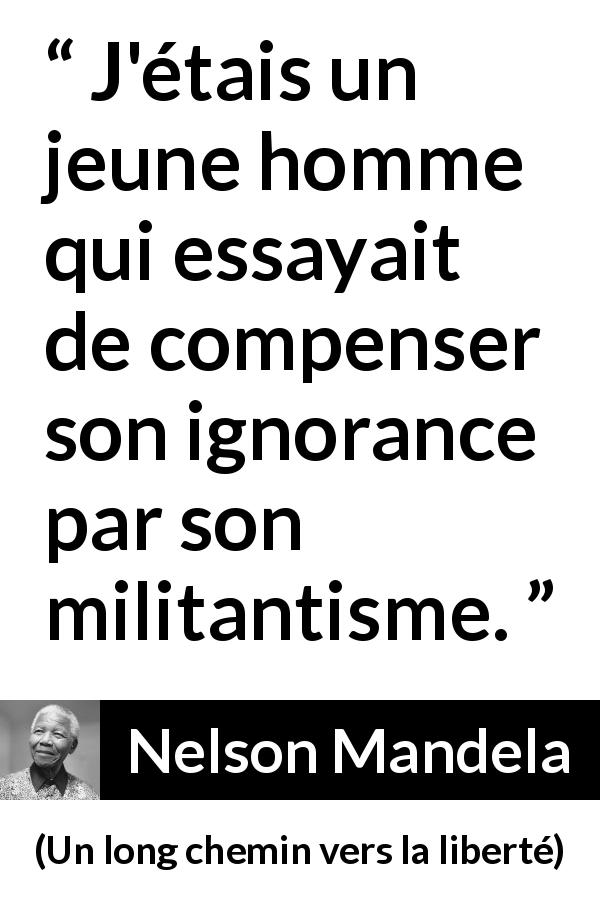 Citation de Nelson Mandela sur l'ignorance tirée d'Un long chemin vers la liberté - J'étais un jeune homme qui essayait de compenser son ignorance par son militantisme.