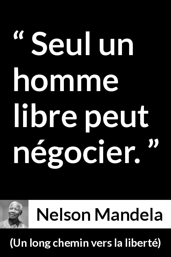 Citation de Nelson Mandela sur la liberté tirée d'Un long chemin vers la liberté - Seul un homme libre peut négocier.