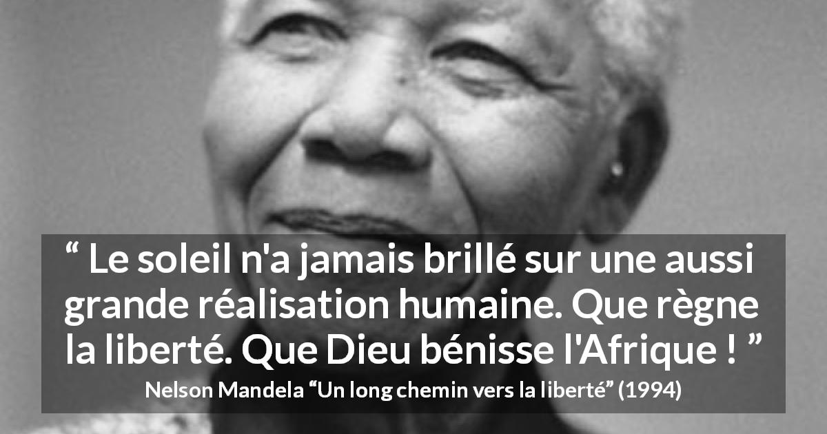 Citation de Nelson Mandela sur la liberté tirée d'Un long chemin vers la liberté - Le soleil n'a jamais brillé sur une aussi grande réalisation humaine. Que règne la liberté. Que Dieu bénisse l'Afrique !