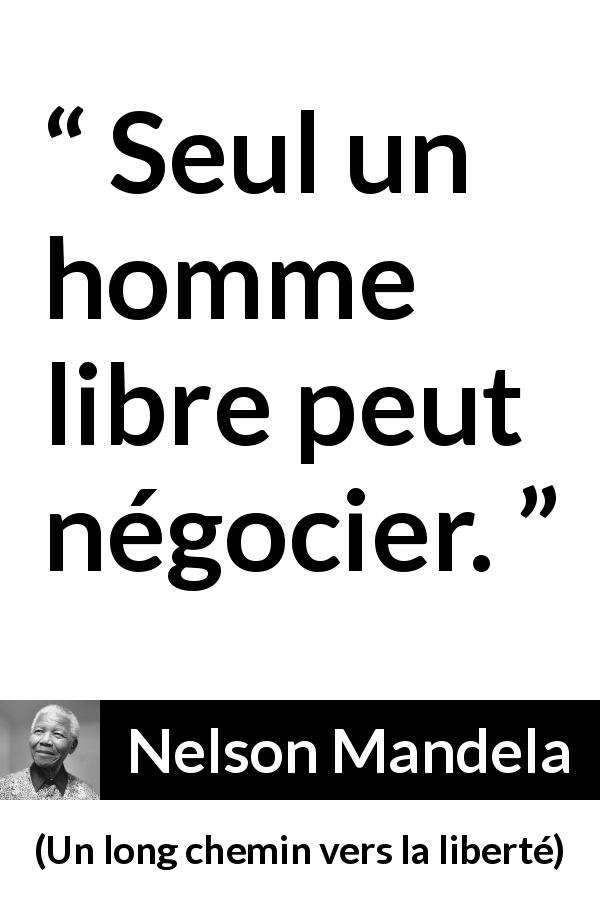 Citation de Nelson Mandela sur la liberté tirée d'Un long chemin vers la liberté - Seul un homme libre peut négocier.