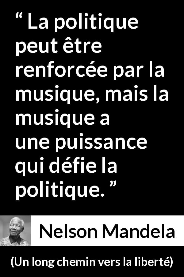Citation de Nelson Mandela sur la puissance tirée d'Un long chemin vers la liberté - La politique peut être renforcée par la musique, mais la musique a une puissance qui défie la politique.