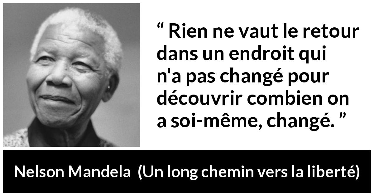 Citation de Nelson Mandela sur le temps tirée d'Un long chemin vers la liberté - Rien ne vaut le retour dans un endroit qui n'a pas changé pour découvrir combien on a soi-même, changé.