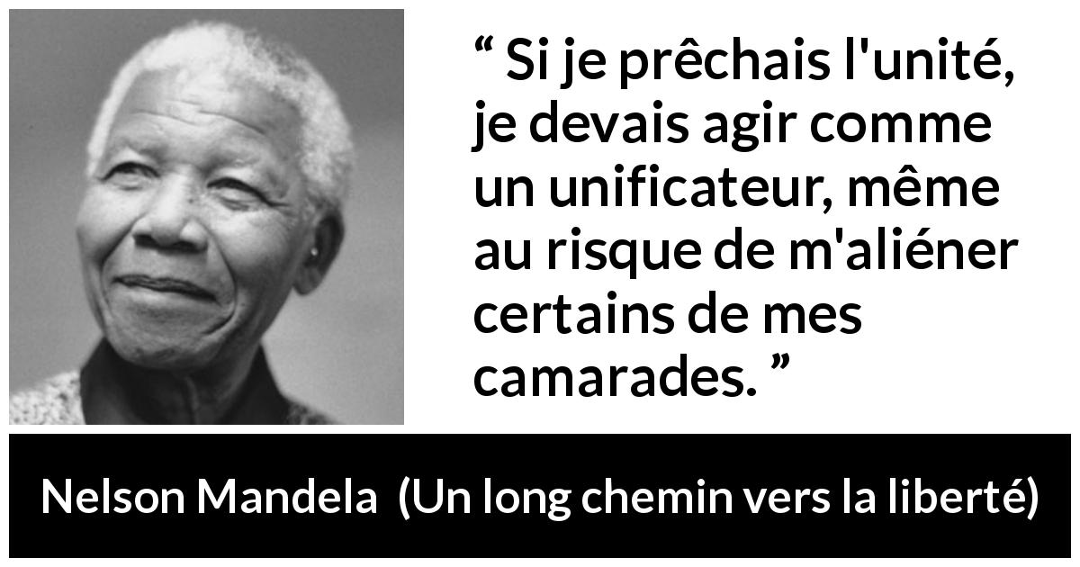 Citation de Nelson Mandela sur l'unité tirée d'Un long chemin vers la liberté - Si je prêchais l'unité, je devais agir comme un unificateur, même au risque de m'aliéner certains de mes camarades.