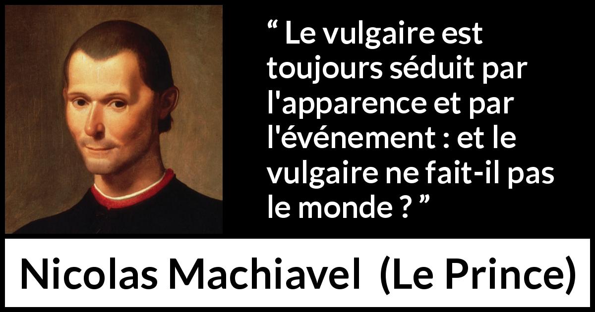 Citation de Nicolas Machiavel sur les apparences tirée du Prince - Le vulgaire est toujours séduit par l'apparence et par l'événement : et le vulgaire ne fait-il pas le monde ?