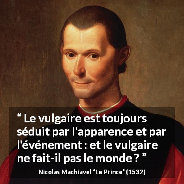 Citation de Nicolas Machiavel sur les apparences tirée du Prince - Le vulgaire est toujours séduit par l'apparence et par l'événement : et le vulgaire ne fait-il pas le monde ?